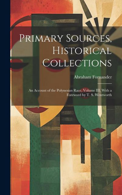 Primary Sources, Historical Collections: An Account of the Polynesian Race, Volume III, With a Foreword by T. S. Wentworth