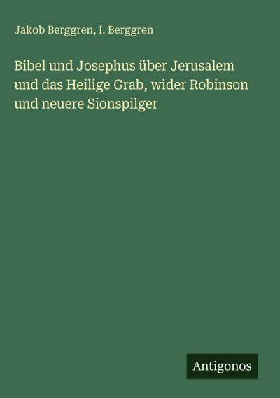 Bibel und Josephus über Jerusalem und das Heilige Grab, wider Robinson und neuere Sionspilger