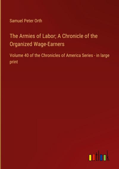 The Armies of Labor; A Chronicle of the Organized Wage-Earners