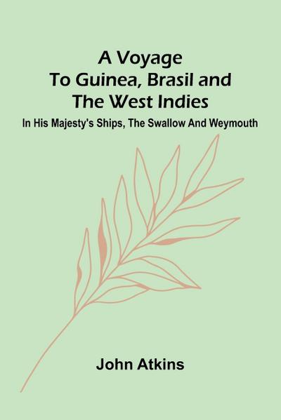 A Voyage to Guinea, Brasil and the West Indies; In His Majesty’s ships, the Swallow and Weymouth