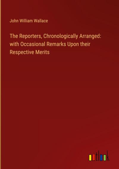 The Reporters, Chronologically Arranged: with Occasional Remarks Upon their Respective Merits
