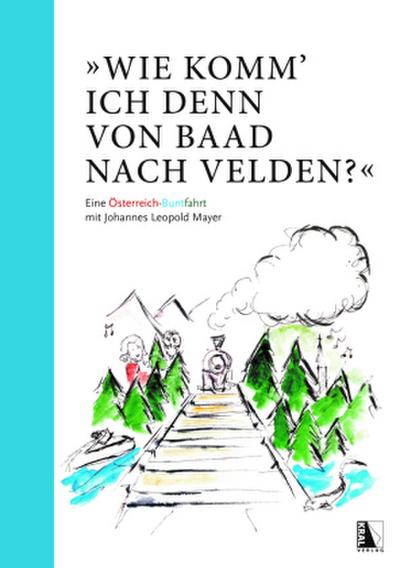 "Wie komm’ ich denn von Baad nach Velden?" Eine Österreich-Buntfahrt mit Johannes Leopold Mayer