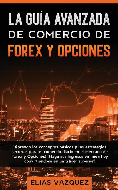 La Guía Avanzada de Comercio de Forex y Opciones