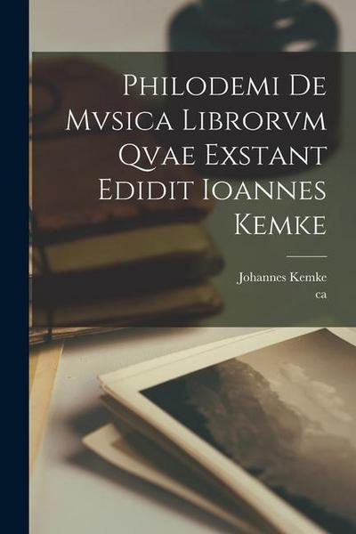 Philodemi de mvsica librorvm qvae exstant edidit Ioannes Kemke