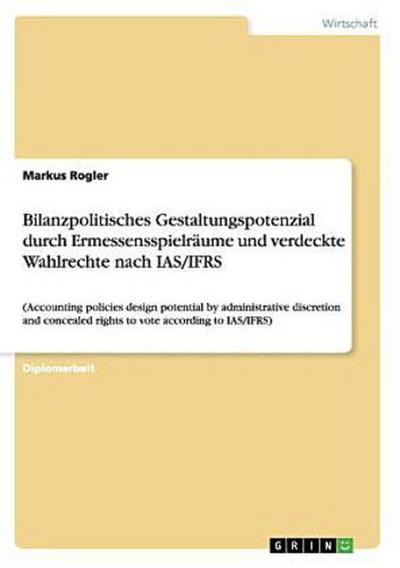 Bilanzpolitisches Gestaltungspotenzial durch Ermessensspielräume und verdeckte Wahlrechte nach IAS/IFRS
