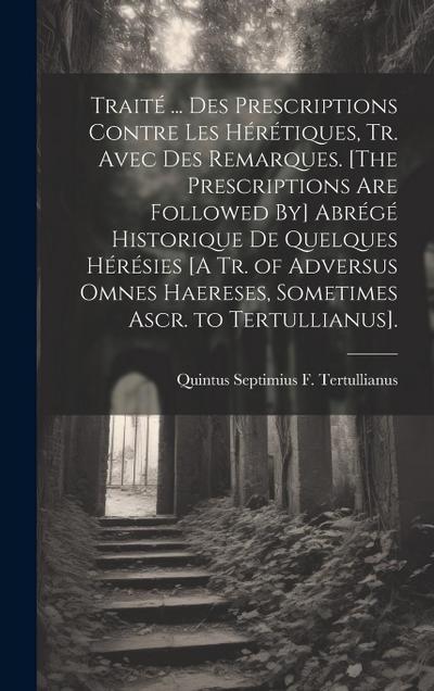 Traité ... Des Prescriptions Contre Les Hérétiques, Tr. Avec Des Remarques. [The Prescriptions Are Followed By] Abrégé Historique De Quelques Hérésies [A Tr. of Adversus Omnes Haereses, Sometimes Ascr. to Tertullianus].