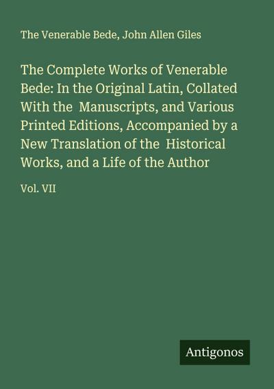 The Complete Works of Venerable Bede: In the Original Latin, Collated With the  Manuscripts, and Various Printed Editions, Accompanied by a New Translation of the  Historical Works, and a Life of the Author