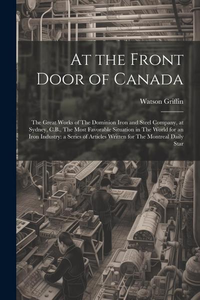 At the Front Door of Canada: The Great Works of The Dominion Iron and Steel Company, at Sydney, C.B., The Most Favorable Situation in The World for
