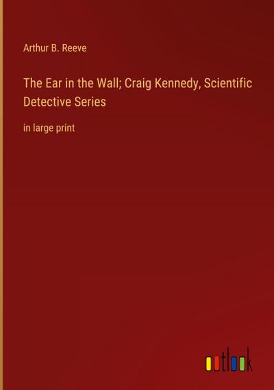 The Ear in the Wall; Craig Kennedy, Scientific Detective Series