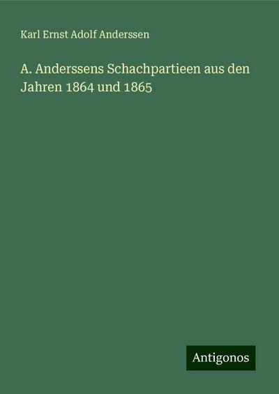 Anderssen, K: A. Anderssens Schachpartieen aus den Jahren 18