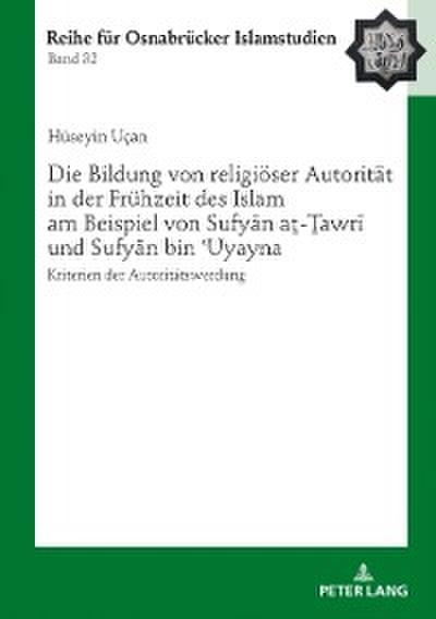 Die Bildung von religioeser Autoritaet in der Fruehzeit des Islam am Beispiel von Sufyān aṯ-Ṯawrī und Sufyān bin ʿUyayna
