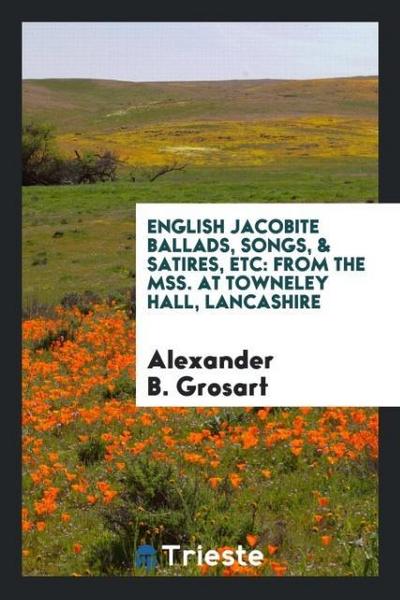 English Jacobite Ballads, Songs, & Satires, Etc
