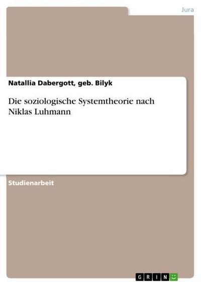 Die soziologische Systemtheorie nach Niklas Luhmann - geb. Bilyk Dabergott