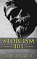Stoicism 101: Learn How To Implement The Psychology Secrets of Stoic Philosophy In Modern Daily Life & Build Unbreakable Mental Toughness, Self-Discipline and Emotional Intelligence (For Beginners)