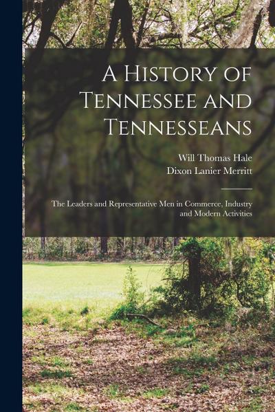 A History of Tennessee and Tennesseans: The Leaders and Representative Men in Commerce, Industry and Modern Activities