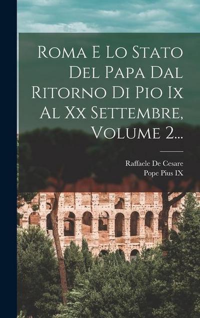 Roma E Lo Stato Del Papa Dal Ritorno Di Pio Ix Al Xx Settembre, Volume 2...