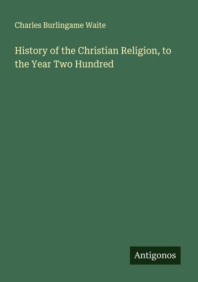 History of the Christian Religion, to the Year Two Hundred