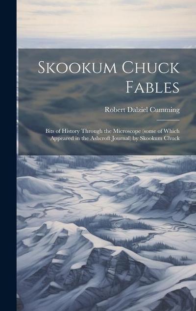 Skookum Chuck Fables; Bits of History Through the Microscope (some of Which Appeared in the Ashcroft Journal) by Skookum Chuck