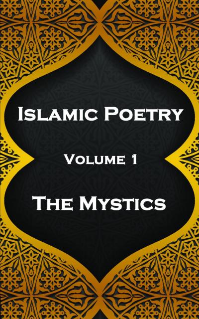 Islamic Poetry - Volume 1 - The Mystics