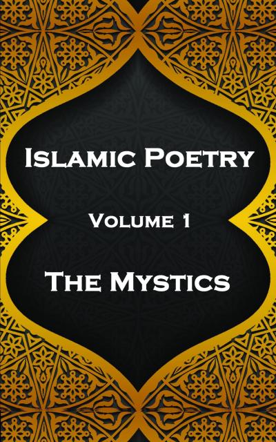 Islamic Poetry - Volume 1 - The Mystics