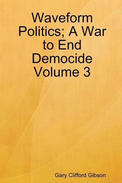 Waveform Politics; A War to End Democide    Volume 3