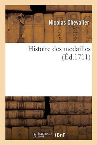 Histoire Des Medailles, Qu’on a Frappées Comme Autant de Monumens Des Exploits Glorieux