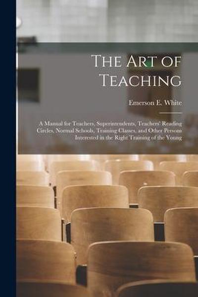 The Art of Teaching; a Manual for Teachers, Superintendents, Teachers’ Reading Circles, Normal Schools, Training Classes, and Other Persons Interested