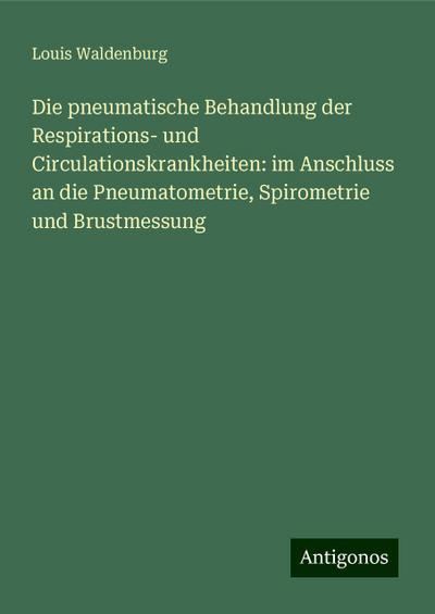 Waldenburg, L: Die pneumatische Behandlung der Respirations