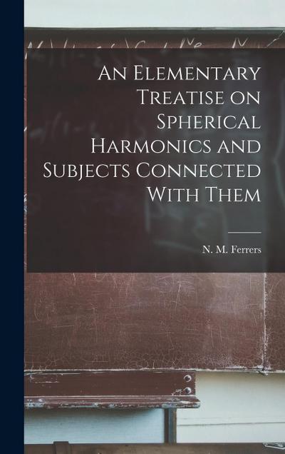 An Elementary Treatise on Spherical Harmonics and Subjects Connected With Them