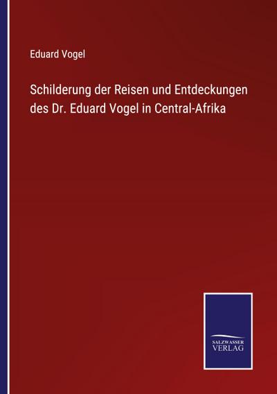 Schilderung der Reisen und Entdeckungen des Dr. Eduard Vogel in Central-Afrika