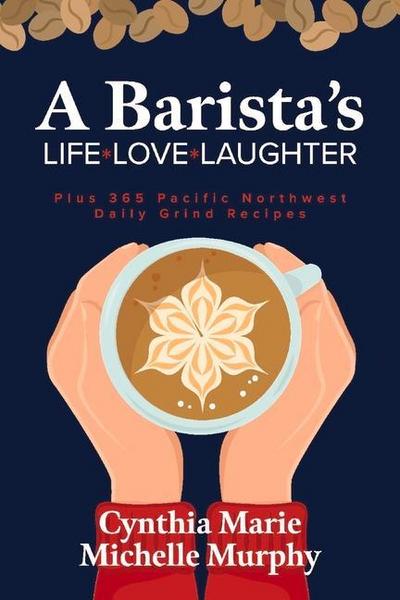A Barista’s Life Love Laughter: Enjoy 365 Pacific Northwest Daily Grind Recipes