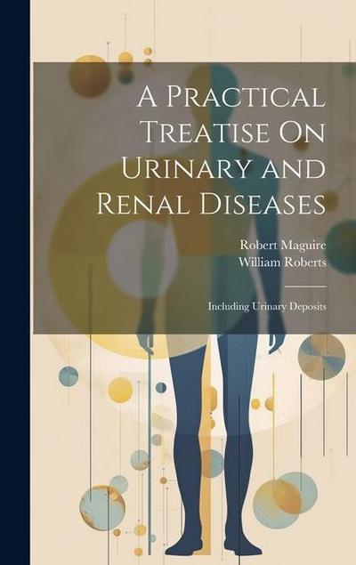 A Practical Treatise On Urinary and Renal Diseases: Including Urinary Deposits