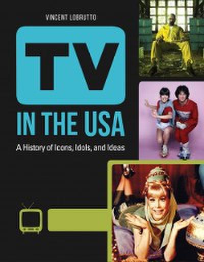 TV in the USA: A History of Icons, Idols, and Ideas [3 volumes]