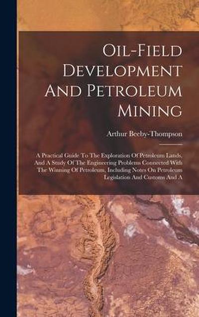 Oil-field Development And Petroleum Mining: A Practical Guide To The Exploration Of Petroleum Lands, And A Study Of The Engineering Problems Connected