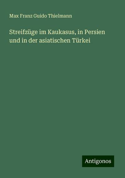 Streifzüge im Kaukasus, in Persien und in der asiatischen Türkei
