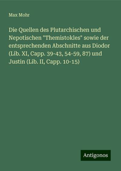 Die Quellen des Plutarchischen und Nepotischen ’Themistokles’ sowie der entsprechenden Abschnitte aus Diodor (Lib. XI, Capp. 39-43,54-59,87) und Justin (Lib. II, Capp. 10-15)