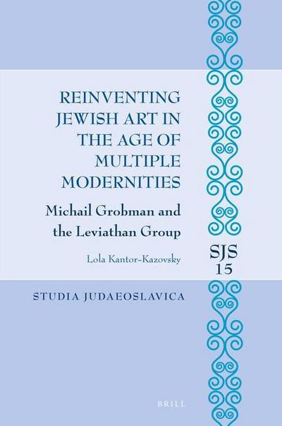 Reinventing Jewish Art in the Age of Multiple Modernities: Michail Grobman and the Leviathan Group