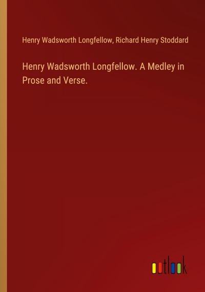 Henry Wadsworth Longfellow. A Medley in Prose and Verse.