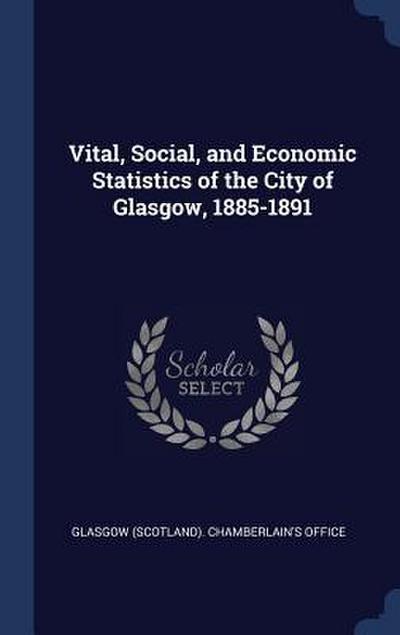 Vital, Social, and Economic Statistics of the City of Glasgow, 1885-1891