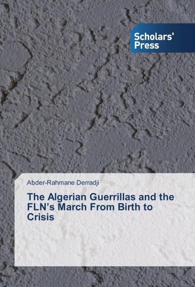 The Algerian Guerrillas and the FLN’s March From Birth to Crisis
