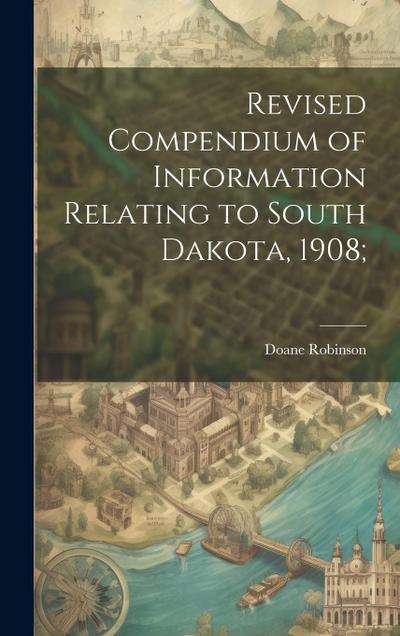 Revised Compendium of Information Relating to South Dakota, 1908;