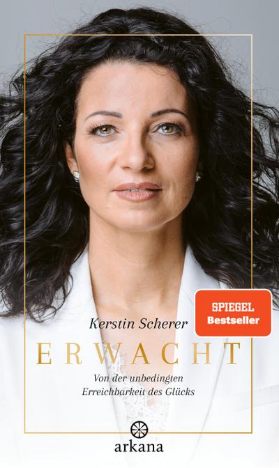Erwacht: Von der unbedingten Erreichbarkeit des Glücks - Die Biografie der Systemaufstellerin Kerstin Scherer über Hellsichtigkeit und Spiritualität