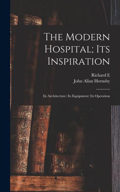 The Modern Hospital; its Inspiration: Its Architecture: Its Equipment: Its Operation