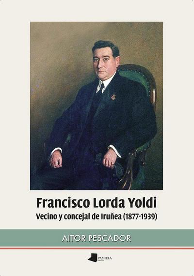 Francisco Lorda Yoldi : vecino y concejal de Iruñea, 1877-1939