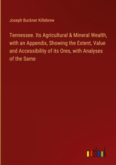 Tennessee. Its Agricultural & Mineral Wealth, with an Appendix, Showing the Extent, Value and Accessibility of its Ores, with Analyses of the Same