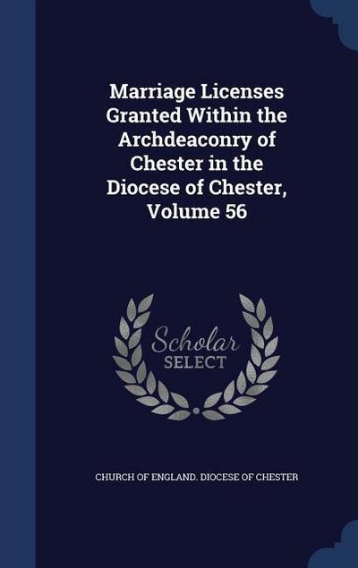 Marriage Licenses Granted Within the Archdeaconry of Chester in the Diocese of Chester, Volume 56