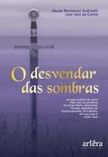 O Desvendar das Sombras: Um Guia Prático de como lidar com as Sombras no Corpo Físico, Emocional, Mental, Espiritual, no Relacionamento, no Trabalho, em sua Casa e muito mais