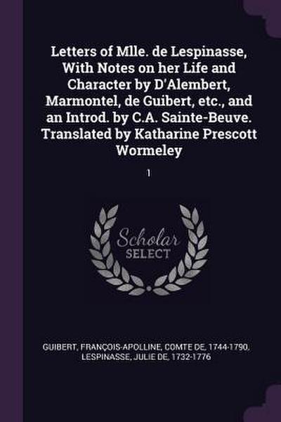 Letters of Mlle. de Lespinasse, With Notes on her Life and Character by D’Alembert, Marmontel, de Guibert, etc., and an Introd. by C.A. Sainte-Beuve. Translated by Katharine Prescott Wormeley