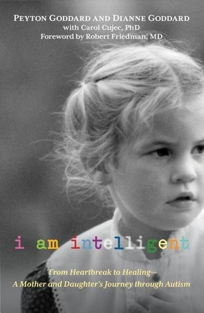 I Am Intelligent: From Heartbreak to Healing--A Mother and Daughter’s Journey Through Autism