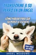Transforme a su perro en un ángel (Guía de adiestramiento canino)
